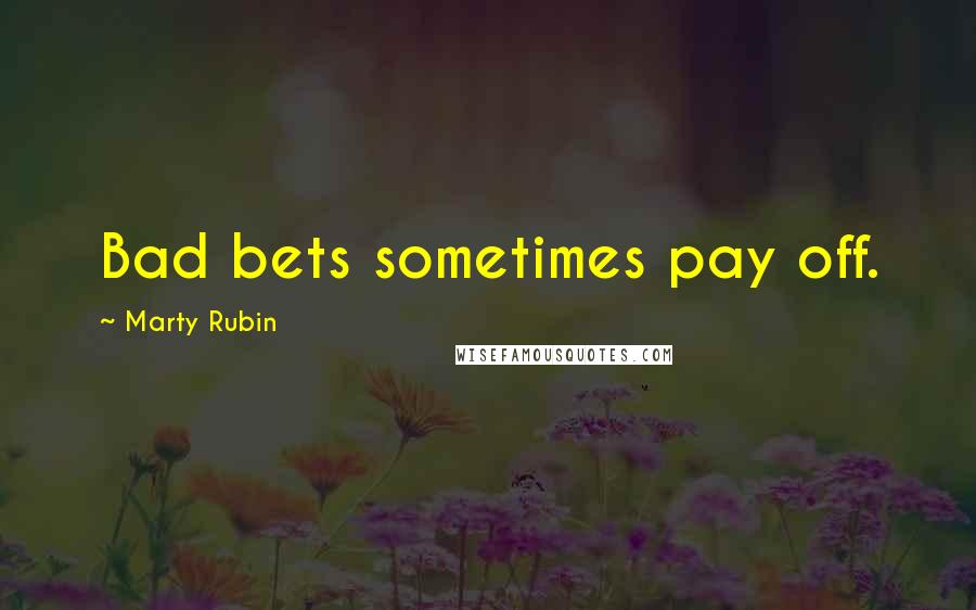 Marty Rubin Quotes: Bad bets sometimes pay off.