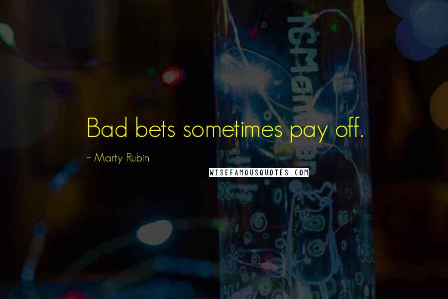 Marty Rubin Quotes: Bad bets sometimes pay off.