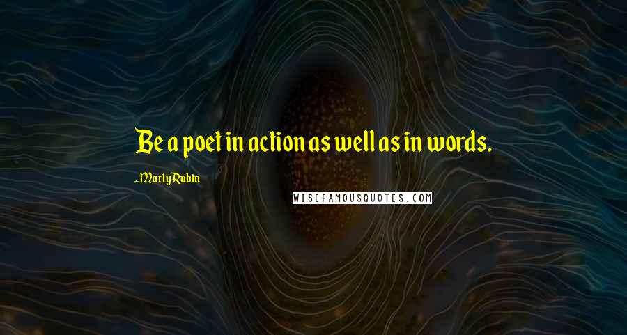 Marty Rubin Quotes: Be a poet in action as well as in words.