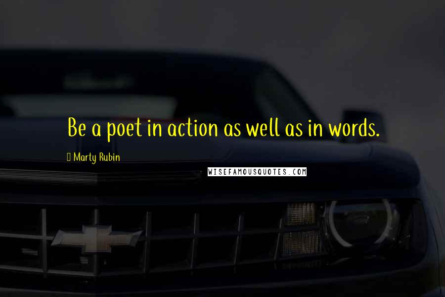 Marty Rubin Quotes: Be a poet in action as well as in words.