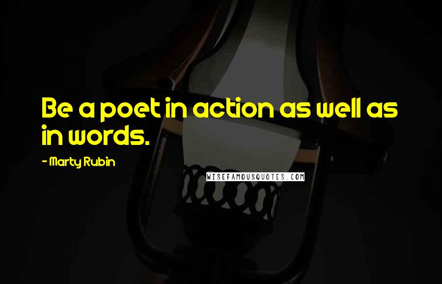 Marty Rubin Quotes: Be a poet in action as well as in words.