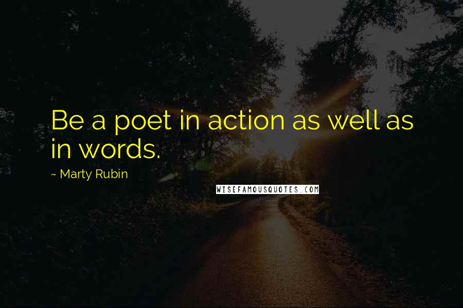 Marty Rubin Quotes: Be a poet in action as well as in words.