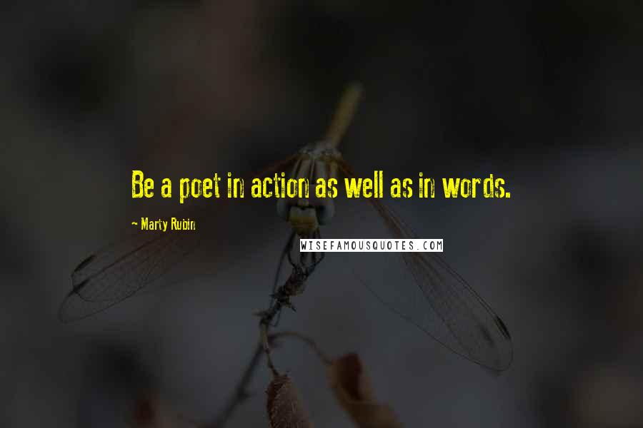 Marty Rubin Quotes: Be a poet in action as well as in words.