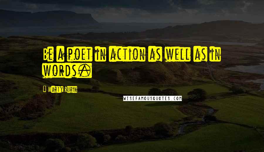 Marty Rubin Quotes: Be a poet in action as well as in words.