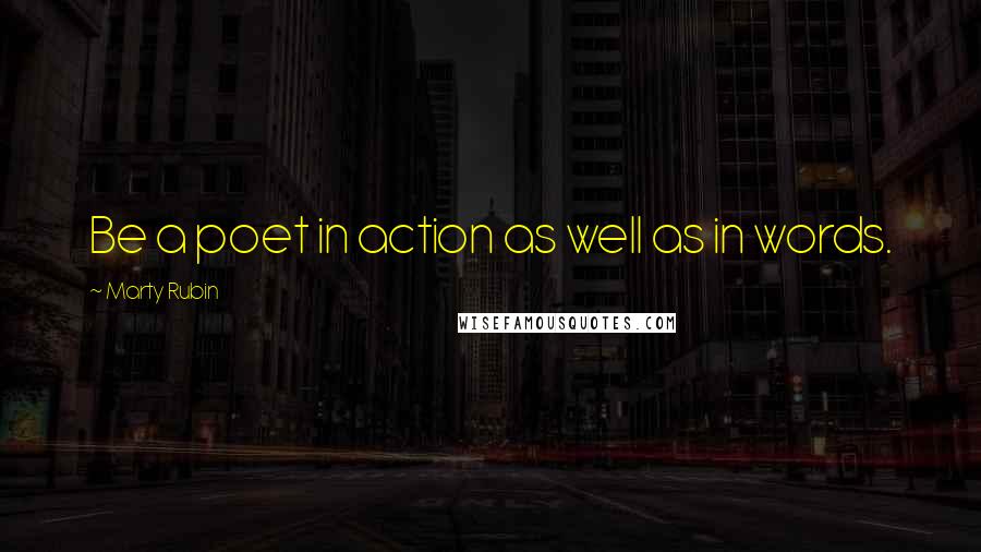 Marty Rubin Quotes: Be a poet in action as well as in words.