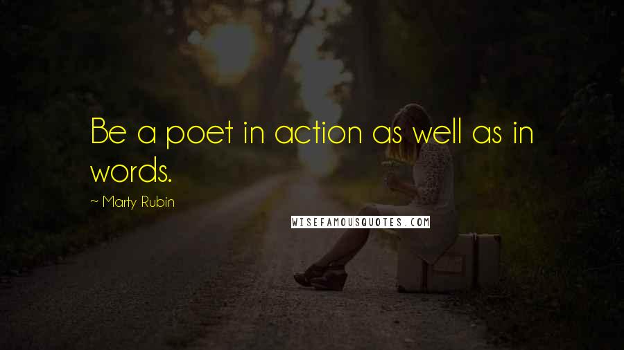 Marty Rubin Quotes: Be a poet in action as well as in words.