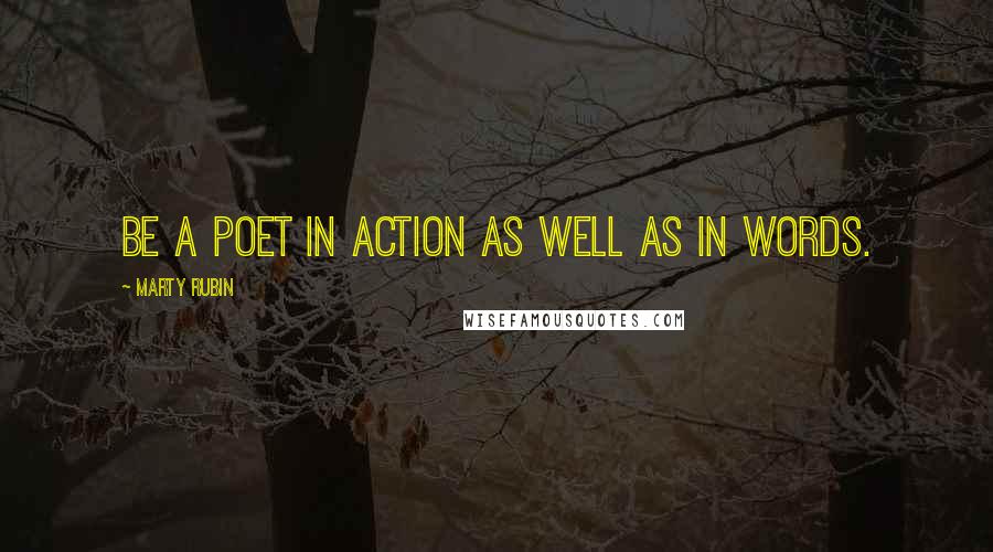 Marty Rubin Quotes: Be a poet in action as well as in words.