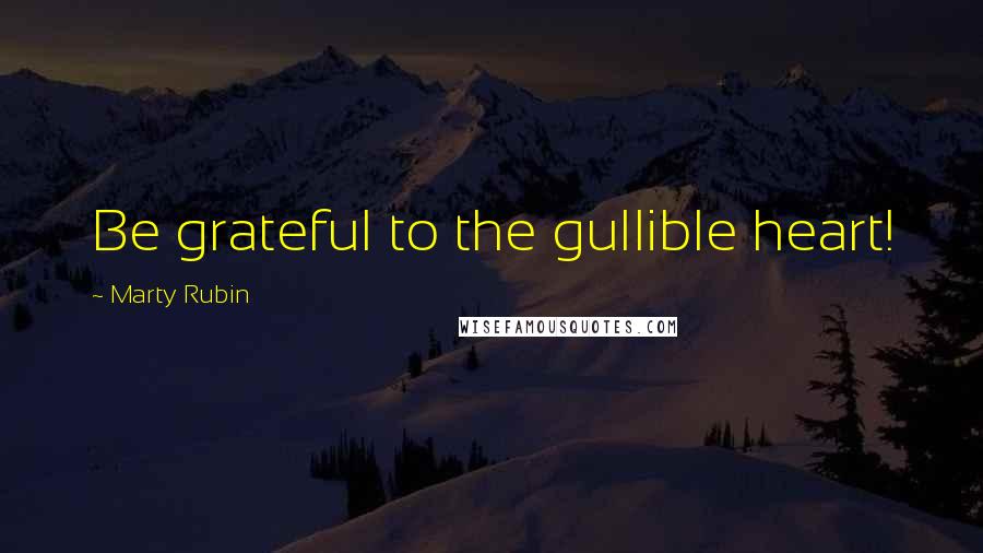 Marty Rubin Quotes: Be grateful to the gullible heart!