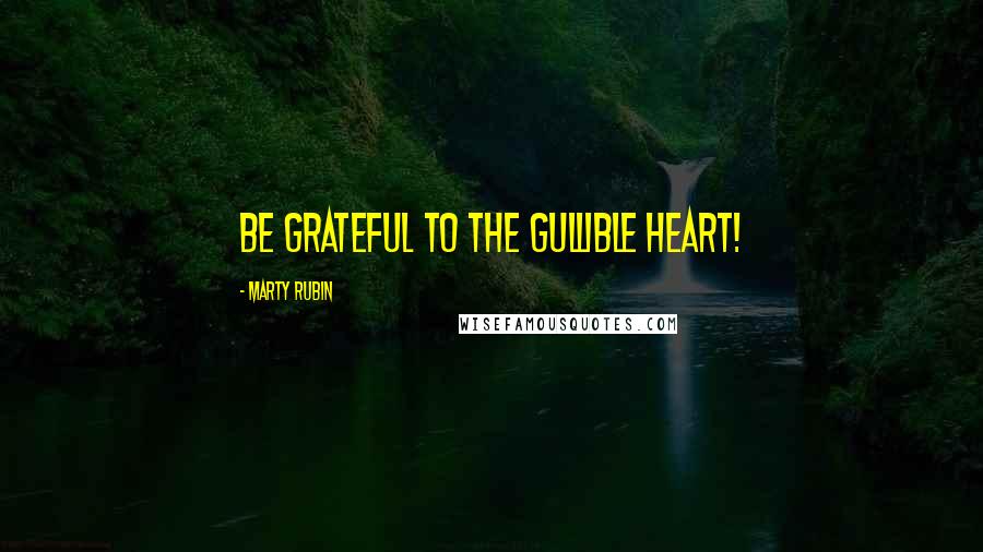 Marty Rubin Quotes: Be grateful to the gullible heart!