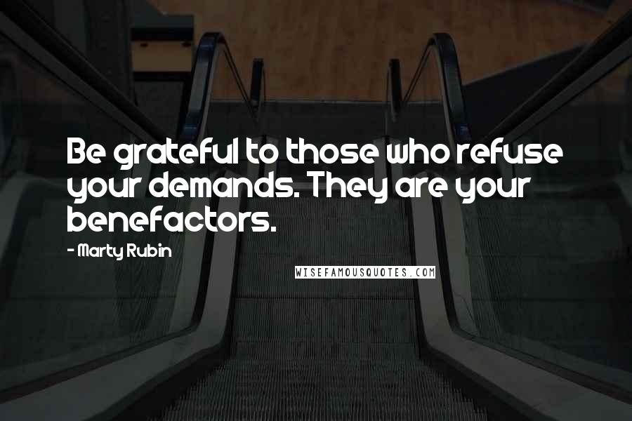 Marty Rubin Quotes: Be grateful to those who refuse your demands. They are your benefactors.