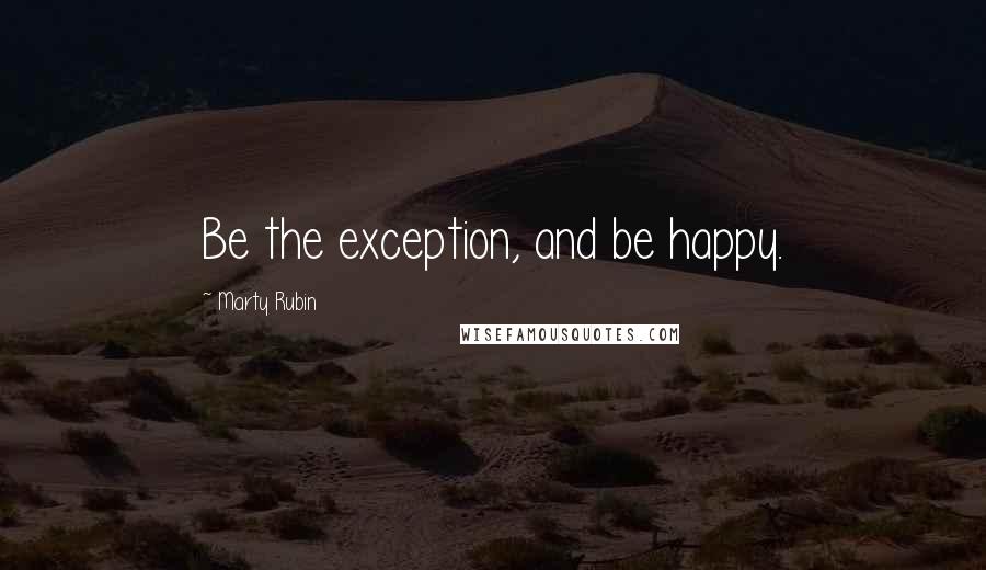 Marty Rubin Quotes: Be the exception, and be happy.