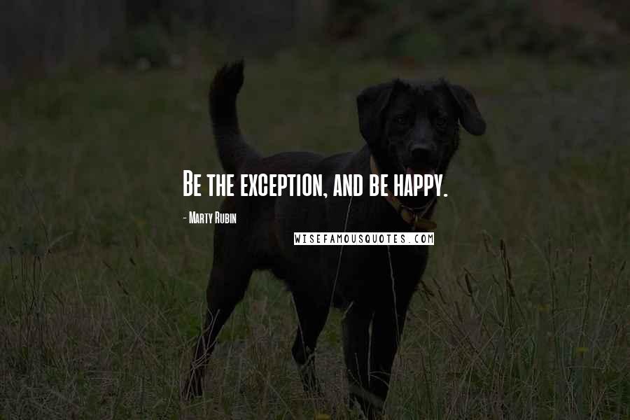 Marty Rubin Quotes: Be the exception, and be happy.