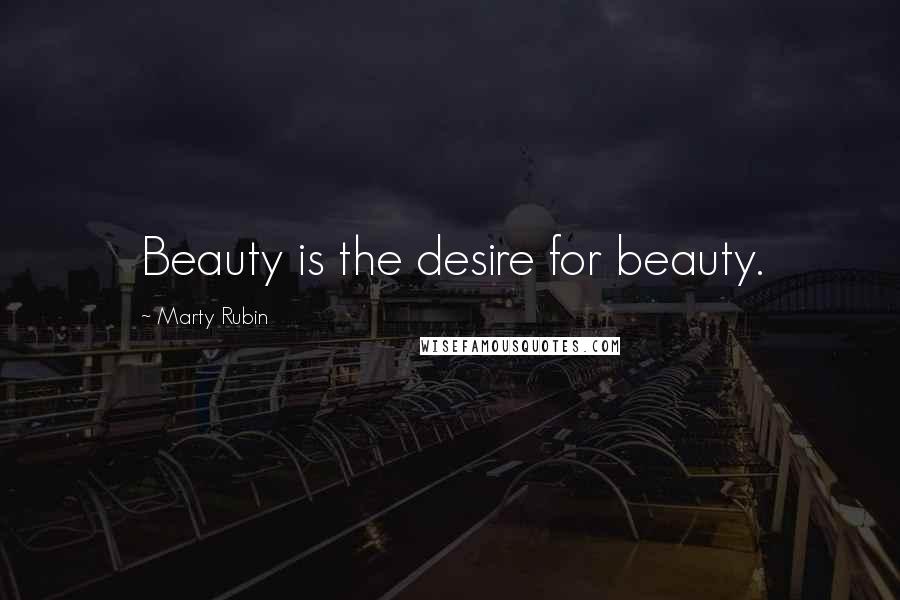 Marty Rubin Quotes: Beauty is the desire for beauty.