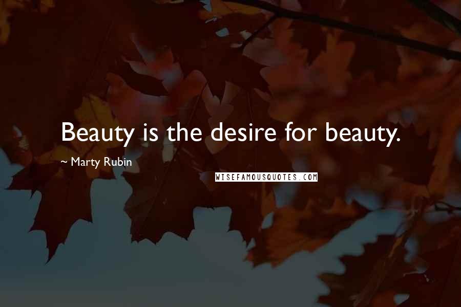 Marty Rubin Quotes: Beauty is the desire for beauty.