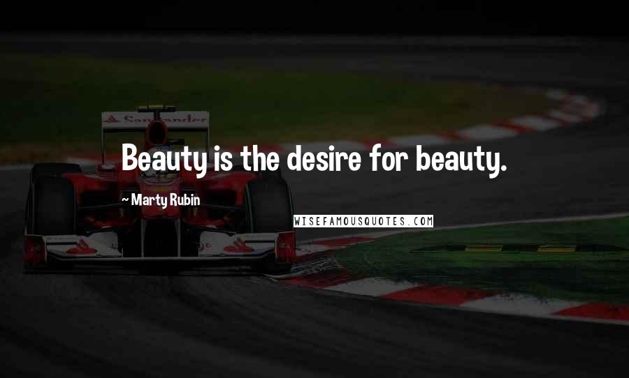 Marty Rubin Quotes: Beauty is the desire for beauty.
