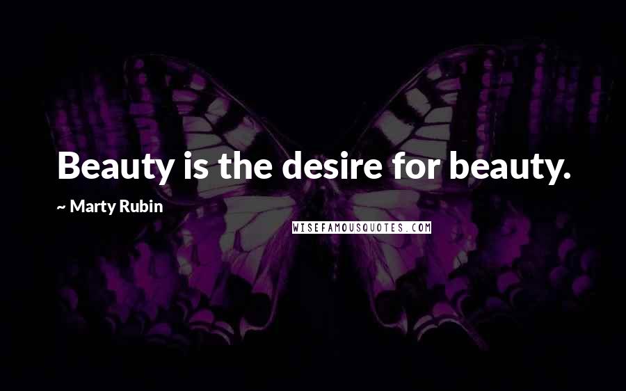 Marty Rubin Quotes: Beauty is the desire for beauty.