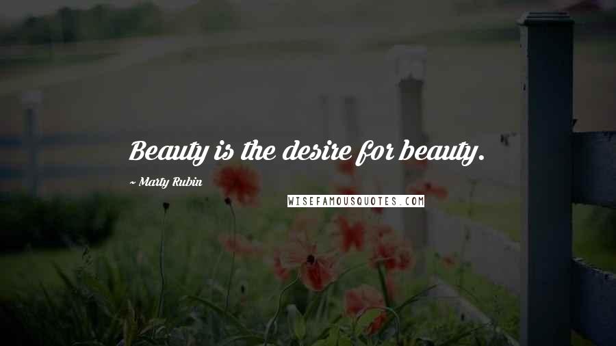 Marty Rubin Quotes: Beauty is the desire for beauty.