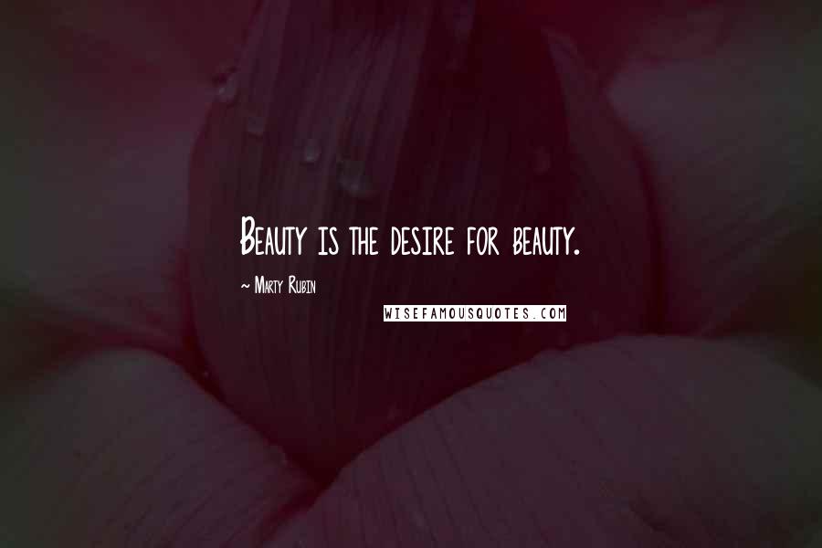 Marty Rubin Quotes: Beauty is the desire for beauty.