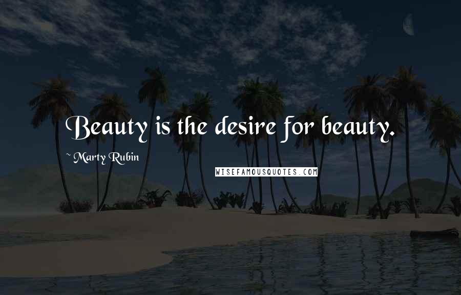 Marty Rubin Quotes: Beauty is the desire for beauty.