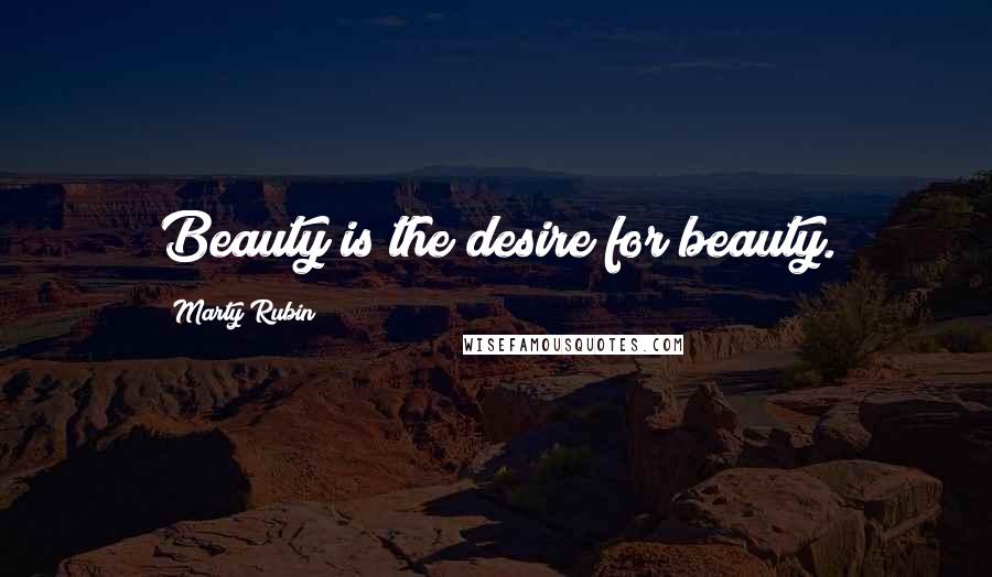 Marty Rubin Quotes: Beauty is the desire for beauty.