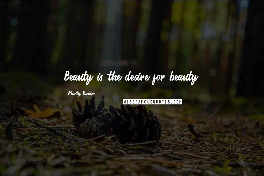 Marty Rubin Quotes: Beauty is the desire for beauty.