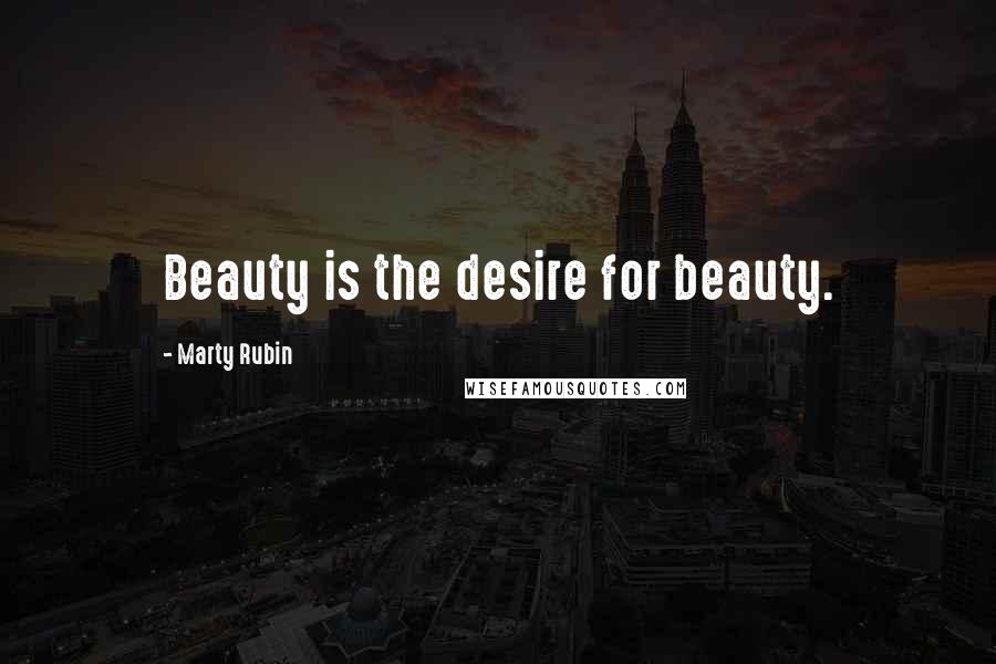 Marty Rubin Quotes: Beauty is the desire for beauty.