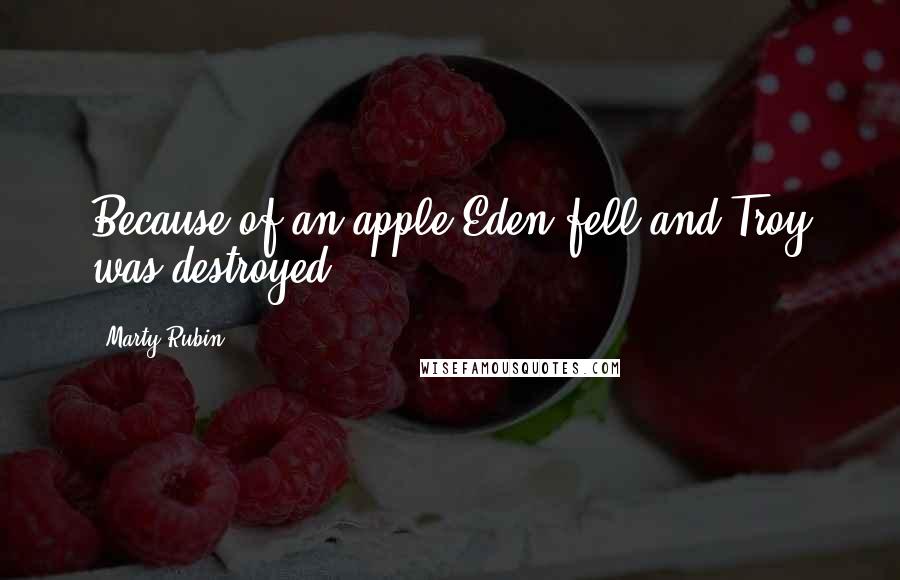 Marty Rubin Quotes: Because of an apple Eden fell and Troy was destroyed.