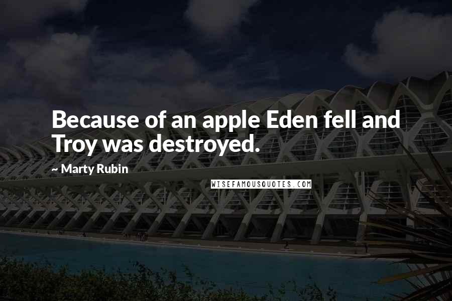 Marty Rubin Quotes: Because of an apple Eden fell and Troy was destroyed.