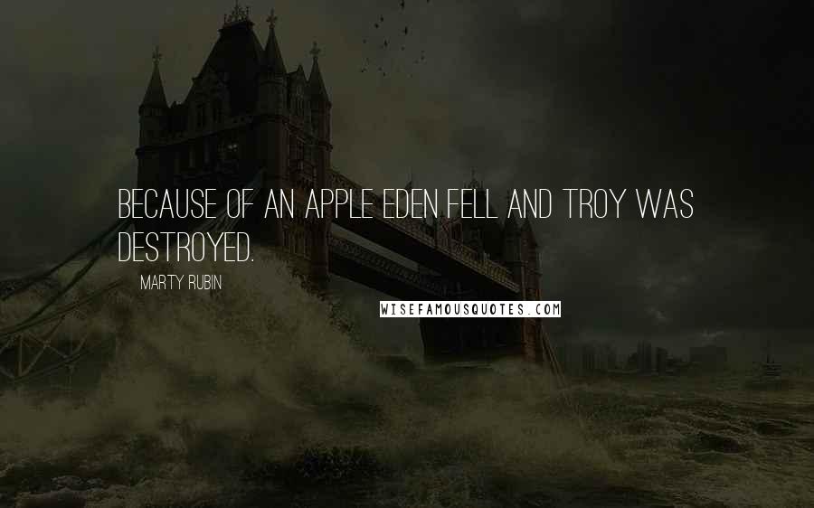 Marty Rubin Quotes: Because of an apple Eden fell and Troy was destroyed.
