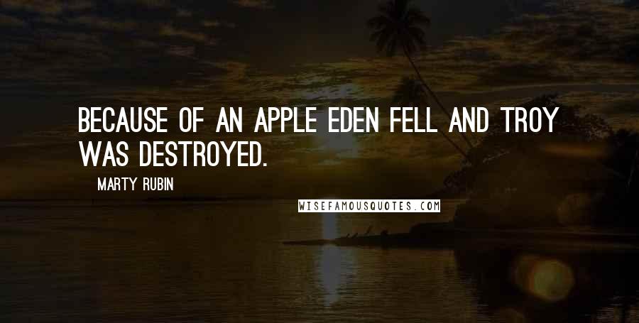 Marty Rubin Quotes: Because of an apple Eden fell and Troy was destroyed.