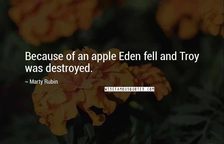 Marty Rubin Quotes: Because of an apple Eden fell and Troy was destroyed.