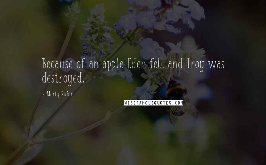 Marty Rubin Quotes: Because of an apple Eden fell and Troy was destroyed.