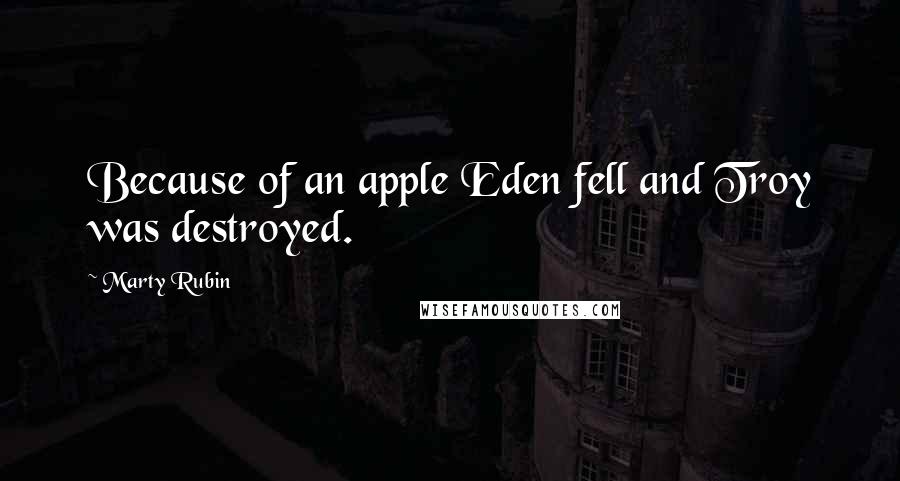 Marty Rubin Quotes: Because of an apple Eden fell and Troy was destroyed.