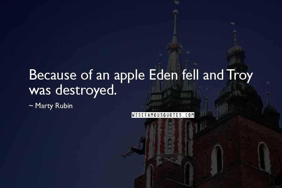 Marty Rubin Quotes: Because of an apple Eden fell and Troy was destroyed.