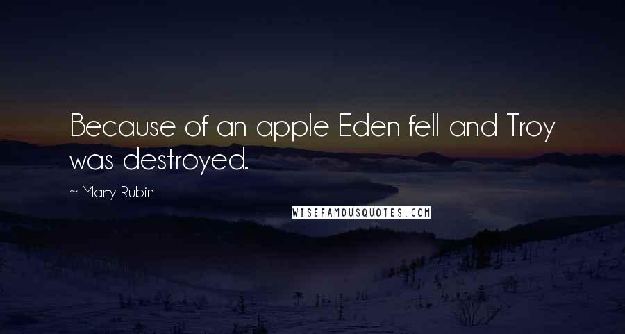 Marty Rubin Quotes: Because of an apple Eden fell and Troy was destroyed.