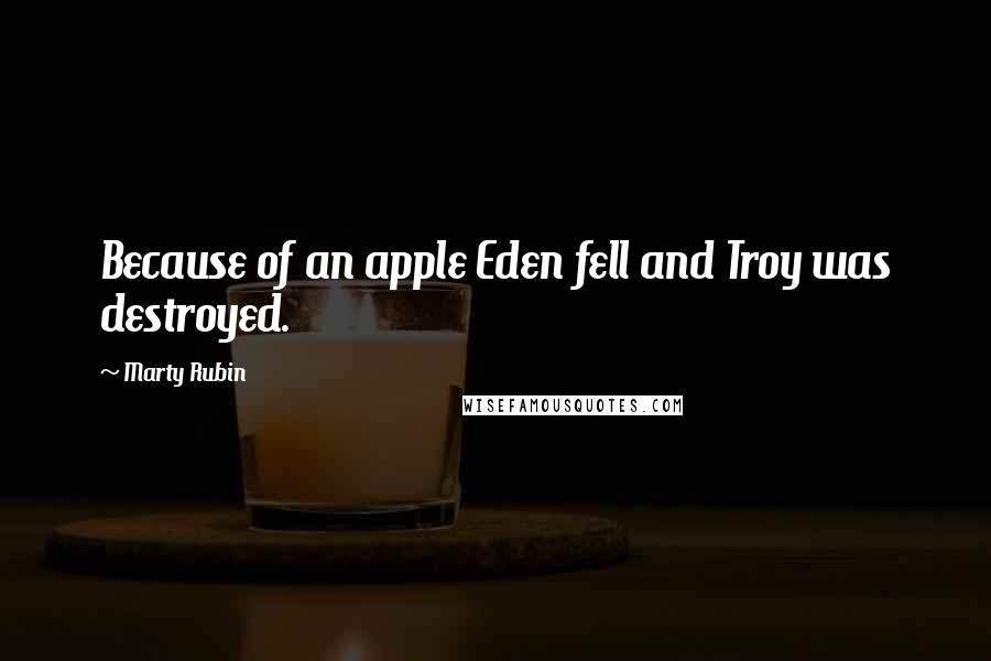 Marty Rubin Quotes: Because of an apple Eden fell and Troy was destroyed.