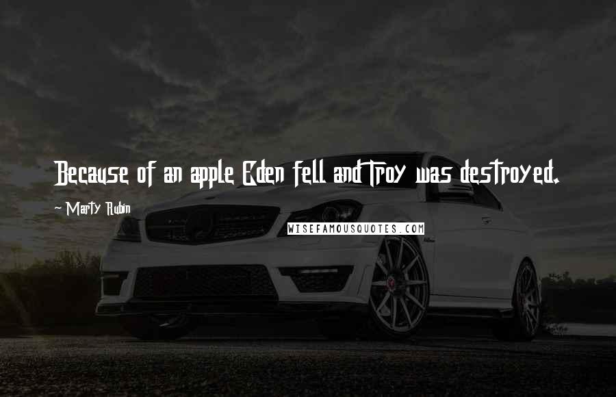 Marty Rubin Quotes: Because of an apple Eden fell and Troy was destroyed.