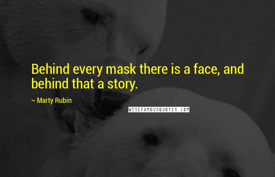 Marty Rubin Quotes: Behind every mask there is a face, and behind that a story.