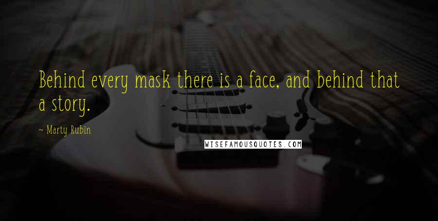 Marty Rubin Quotes: Behind every mask there is a face, and behind that a story.