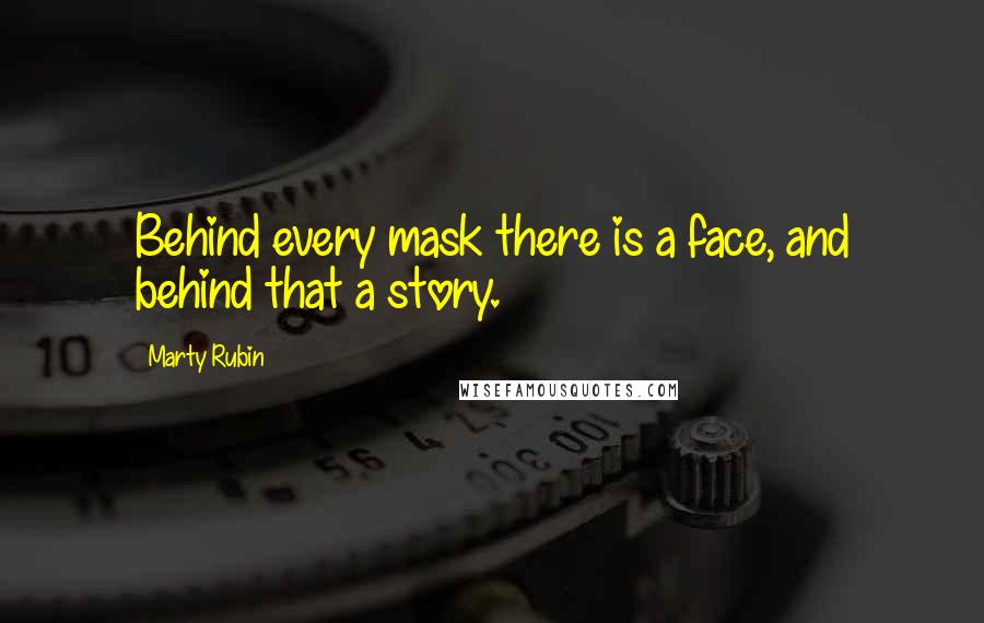 Marty Rubin Quotes: Behind every mask there is a face, and behind that a story.