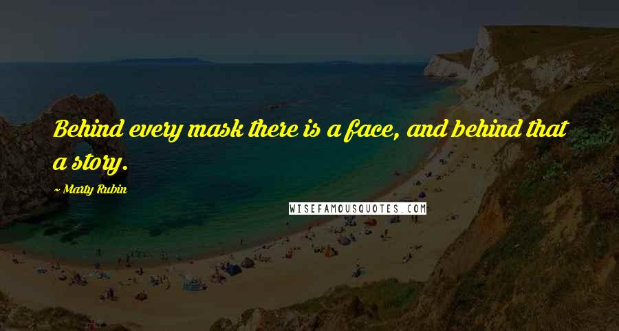 Marty Rubin Quotes: Behind every mask there is a face, and behind that a story.