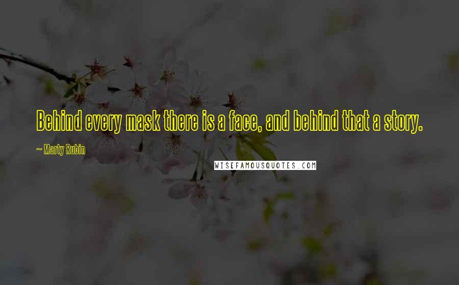 Marty Rubin Quotes: Behind every mask there is a face, and behind that a story.