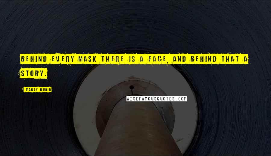 Marty Rubin Quotes: Behind every mask there is a face, and behind that a story.