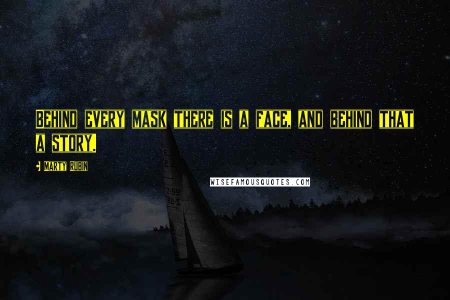 Marty Rubin Quotes: Behind every mask there is a face, and behind that a story.