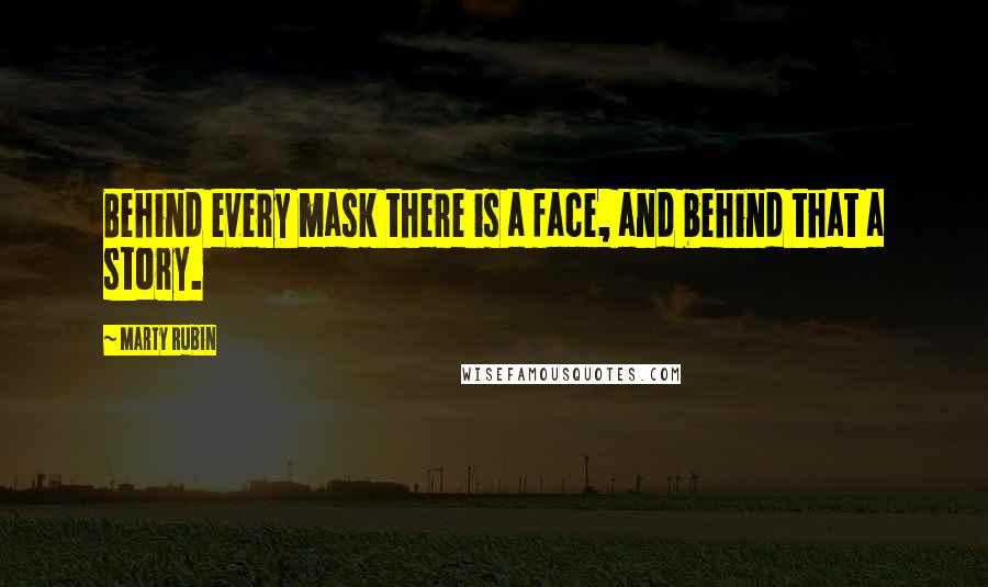 Marty Rubin Quotes: Behind every mask there is a face, and behind that a story.