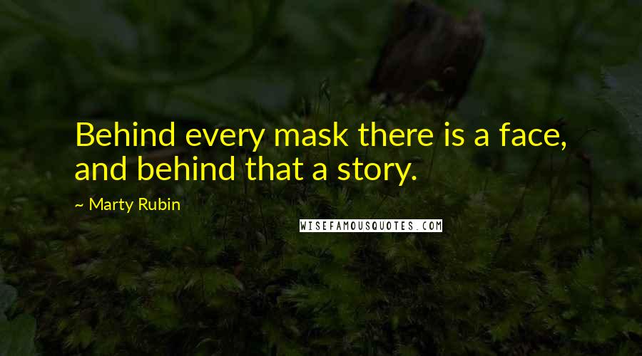 Marty Rubin Quotes: Behind every mask there is a face, and behind that a story.