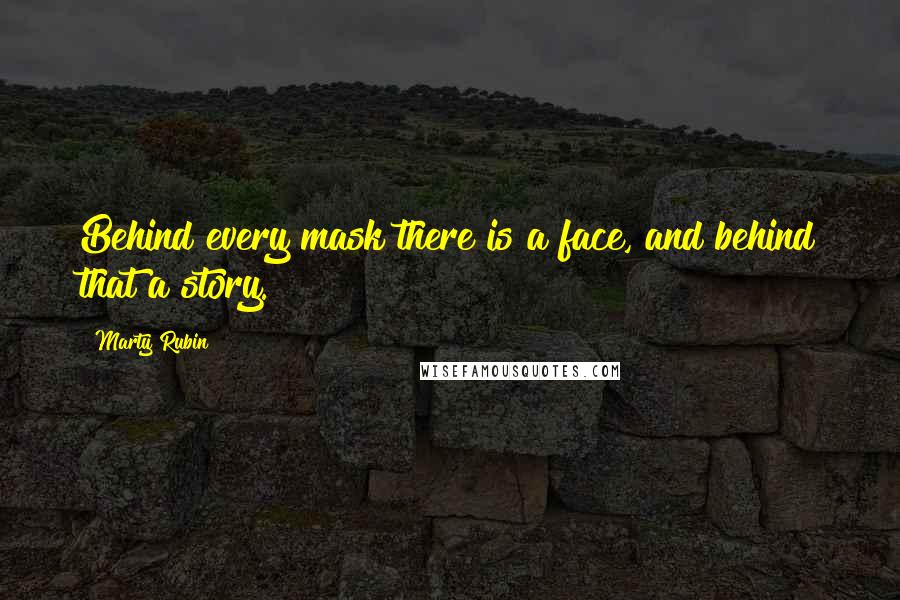 Marty Rubin Quotes: Behind every mask there is a face, and behind that a story.