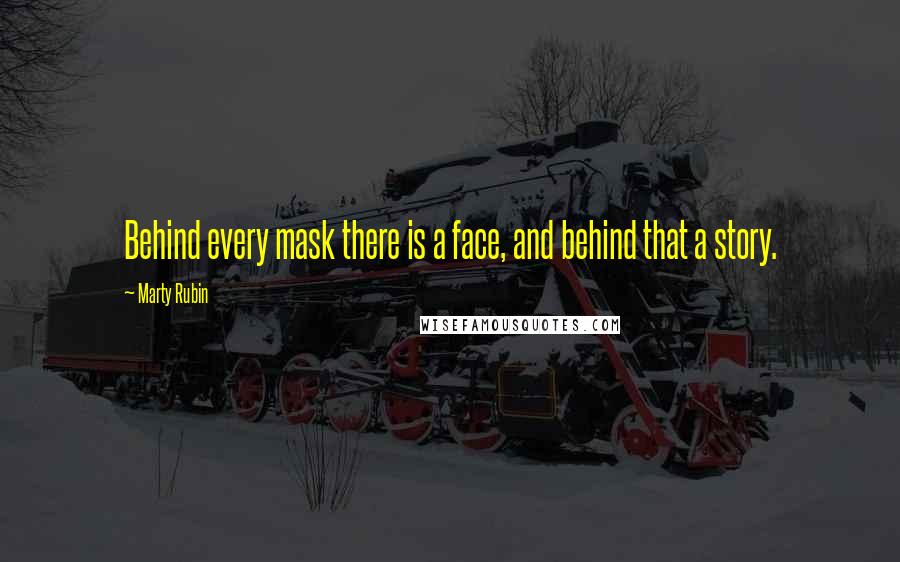 Marty Rubin Quotes: Behind every mask there is a face, and behind that a story.