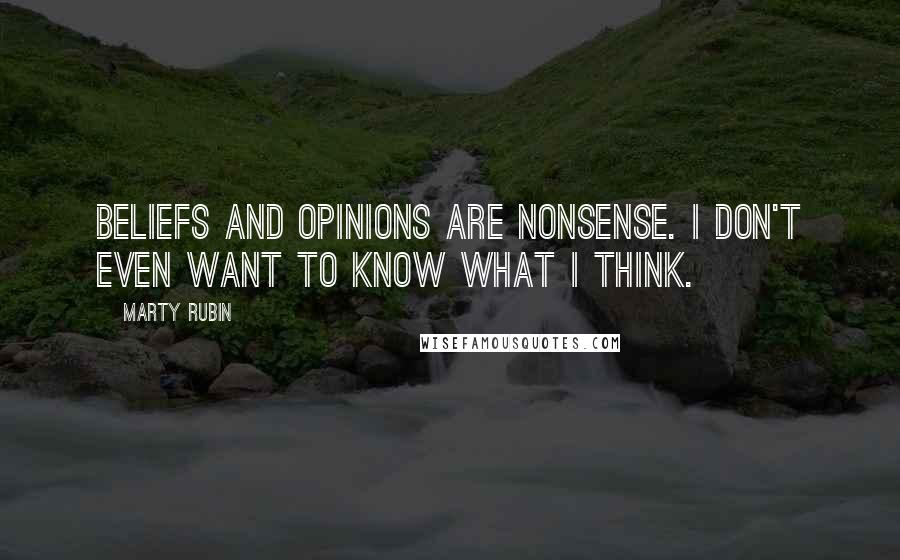 Marty Rubin Quotes: Beliefs and opinions are nonsense. I don't even want to know what I think.