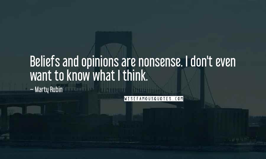 Marty Rubin Quotes: Beliefs and opinions are nonsense. I don't even want to know what I think.